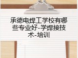 承德电焊工学校有哪些专业好-学焊接技术-培训