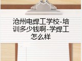 沧州电焊工学校-培训多少钱啊-学焊工怎么样