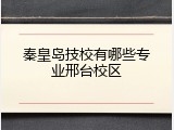 秦皇岛技校有哪些专业邢台校区