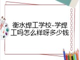 衡水焊工学校-学焊工吗怎么样呀多少钱