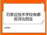 石家庄技术学校有哪些河北招生