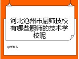 河北沧州市厨师技校有哪些厨师的技术学校呢
