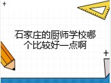 石家庄的厨师学校哪个比较好一点啊