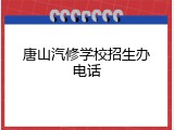 唐山汽修学校招生办电话