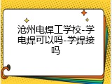 沧州电焊工学校-学电焊可以吗-学焊接吗