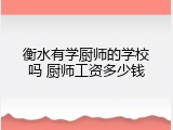 衡水有学厨师的学校吗 厨师工资多少钱