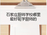 石家庄厨师学校哪里最好呢学厨师的