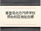 秦皇岛北方汽修学校邢台校区地址在哪
