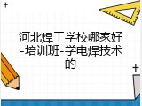 河北焊工学校哪家好-培训班-学电焊技术的