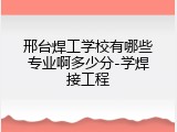邢台焊工学校有哪些专业啊多少分-学焊接工程