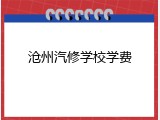 沧州汽修学校学费