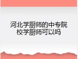 河北学厨师的中专院校学厨师可以吗