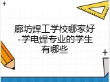 廊坊焊工学校哪家好-学电焊专业的学生有哪些