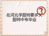 在河北学厨师要多久厨师中专毕业