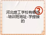 河北焊工学校有哪些-培训班地址-学焊接的