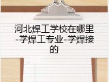 河北焊工学校在哪里-学焊工专业-学焊接的