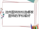 沧州厨师技校选哪家厨师的学校最好
