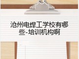 沧州电焊工学校有哪些-培训机构啊