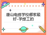唐山电焊学校哪家最好-学焊工的