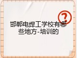 邯郸电焊工学校有哪些地方-培训的