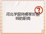 河北学厨师哪家好厨师的职高