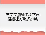 丰宁学厨师围场学烹饪哪里好呢多少钱