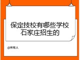 保定技校有哪些学校石家庄招生的