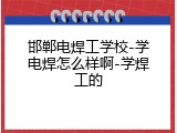 邯郸电焊工学校-学电焊怎么样啊-学焊工的