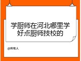 学厨师在河北哪里学好点厨师技校的
