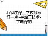 石家庄焊工学校哪家好一点-学焊工技术-学电焊的