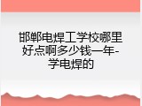邯郸电焊工学校哪里好点啊多少钱一年-学电焊的