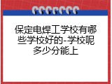 保定电焊工学校有哪些学校好的-学校呢多少分能上