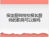 保定厨师技校报名厨师的职高可以报吗