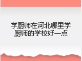 学厨师在河北哪里学厨师的学校好一点