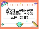 衡水焊工学校-学焊工好吗现在-学校怎么样-培训的