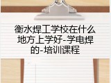 衡水焊工学校在什么地方上学好-学电焊的-培训课程