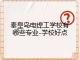秦皇岛电焊工学校有哪些专业-学校好点