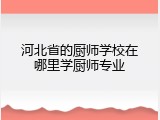 河北省的厨师学校在哪里学厨师专业