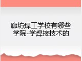 廊坊焊工学校有哪些学院-学焊接技术的