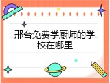 邢台免费学厨师的学校在哪里