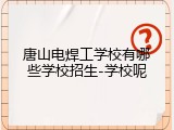 唐山电焊工学校有哪些学校招生-学校呢