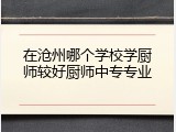 在沧州哪个学校学厨师较好厨师中专专业