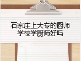 石家庄上大专的厨师学校学厨师好吗