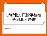邯郸北方汽修学校校长河北人是谁