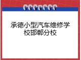 承德小型汽车维修学校邯郸分校