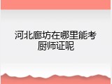 河北廊坊在哪里能考厨师证呢