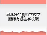 河北好的厨师学校学厨师有哪些学校呢