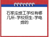 石家庄焊工学校有哪几所-学校招生-学电焊的