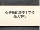 保定新能源技工学校是大专吗