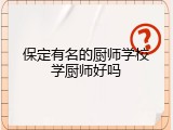 保定有名的厨师学校学厨师好吗
